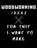 Woodworking Ideas For Shit I Want To Make: Lined Notebook/Journal For For Sketches, Patterns, Designs, & Plans | For Woodworking Enthusiasts